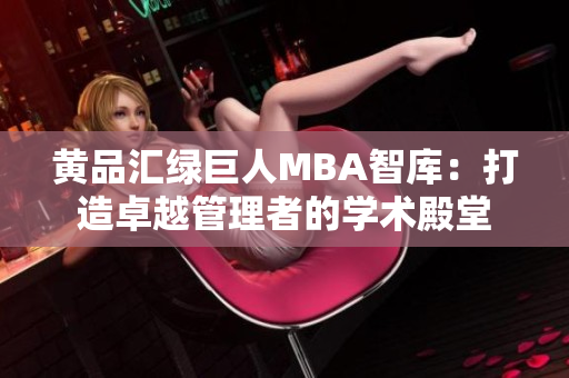 黃品匯綠巨人MBA智庫：打造卓越管理者的學(xué)術(shù)殿堂