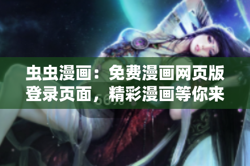 蟲蟲漫畫：免費漫畫網(wǎng)頁版登錄頁面，精彩漫畫等你來閱讀
