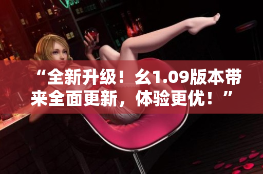 “全新升級！幺1.09版本帶來全面更新，體驗更優(yōu)！”