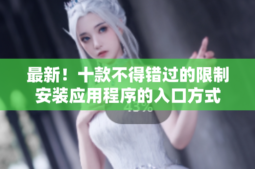 最新！十款不得錯(cuò)過的限制安裝應(yīng)用程序的入口方式