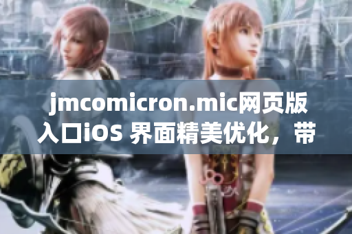  jmcomicron.mic網(wǎng)頁版入口iOS 界面精美優(yōu)化，帶給用戶全新體驗(yàn)