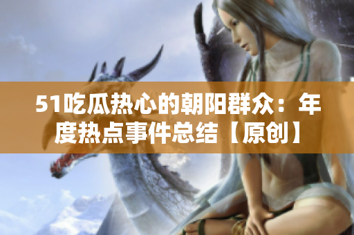51吃瓜熱心的朝陽群眾：年度熱點事件總結(jié)【原創(chuàng)】