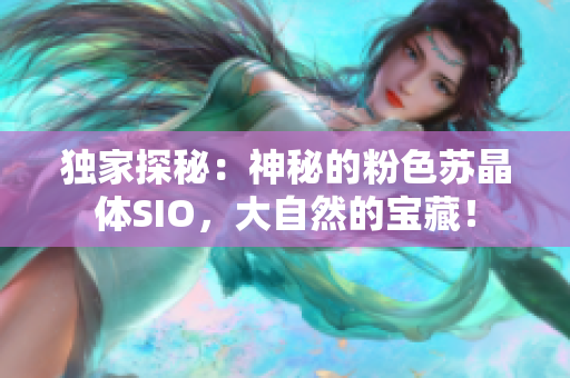 獨(dú)家探秘：神秘的粉色蘇晶體SIO，大自然的寶藏！