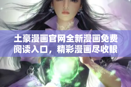 土豪漫畫官網(wǎng)全新漫畫免費閱讀入口，精彩漫畫盡收眼底
