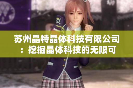 蘇州晶特晶體科技有限公司 ：挖掘晶體科技的無(wú)限可能