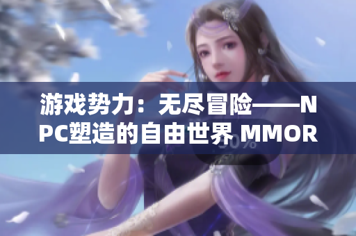 游戲勢力：無盡冒險——NPC塑造的自由世界 MMORPG中文版