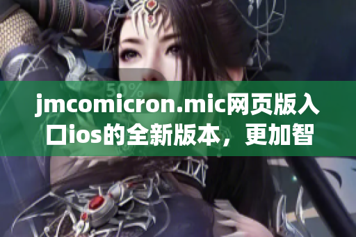 jmcomicron.mic網(wǎng)頁版入口ios的全新版本，更加智能強(qiáng)大，用戶體驗(yàn)升級(jí)！