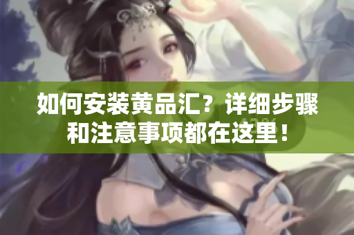 如何安裝黃品匯？詳細(xì)步驟和注意事項都在這里！