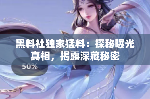 黑料社獨(dú)家猛料：探秘曝光真相，揭露深藏秘密