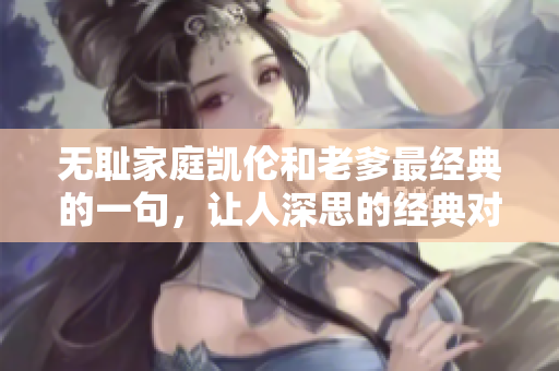 無恥家庭凱倫和老爹最經(jīng)典的一句，讓人深思的經(jīng)典對話