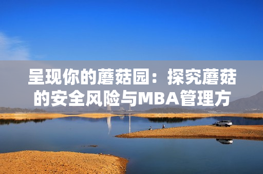 呈現(xiàn)你的蘑菇園：探究蘑菇的安全風(fēng)險與MBA管理方式