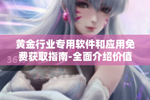 黃金行業(yè)專用軟件和應(yīng)用免費獲取指南-全面介紹價值高的黃金網(wǎng)站及其工具