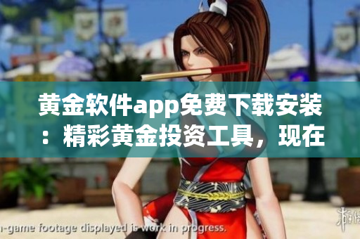 黃金軟件app免費下載安裝：精彩黃金投資工具，現(xiàn)在就免費獲取！