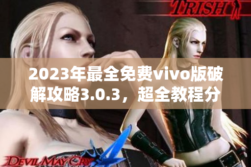 2023年最全免費vivo版破解攻略3.0.3，超全教程分享