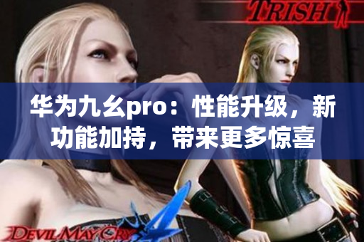 華為九幺pro：性能升級，新功能加持，帶來更多驚喜