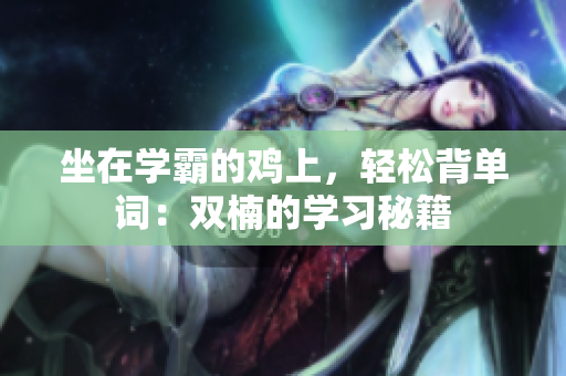 坐在學(xué)霸的雞上，輕松背單詞：雙楠的學(xué)習(xí)秘籍