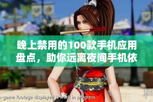 晚上禁用的100款手機應(yīng)用盤點，助你遠(yuǎn)離夜間手機依賴