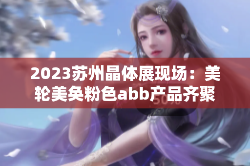 2023蘇州晶體展現(xiàn)場：美輪美奐粉色abb產(chǎn)品齊聚