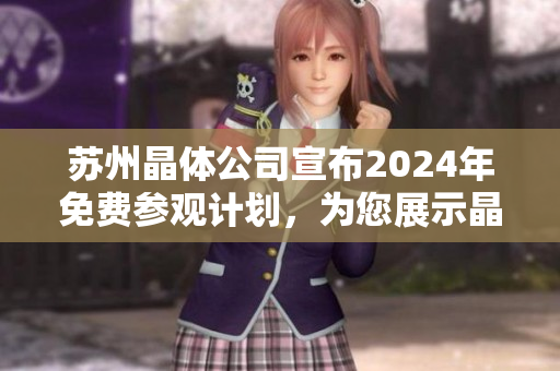 蘇州晶體公司宣布2024年免費參觀計劃，為您展示晶體技術(shù)創(chuàng)新與發(fā)展！