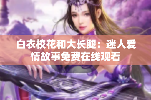 白衣?；ê痛箝L腿：迷人愛情故事免費在線觀看