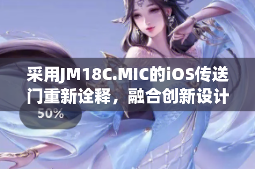 采用JM18C.MIC的iOS傳送門重新詮釋，融合創(chuàng)新設(shè)計。