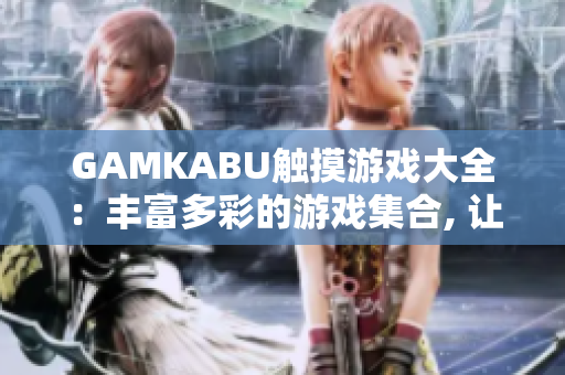 GAMKABU觸摸游戲大全：豐富多彩的游戲集合, 讓您盡情體驗不同風格與挑戰(zhàn)