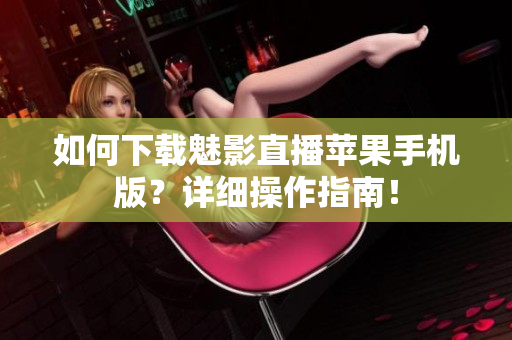 如何下載魅影直播蘋果手機版？詳細操作指南！