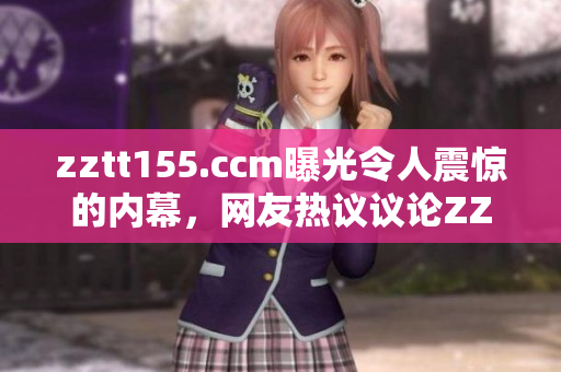 zztt155.ccm曝光令人震驚的內(nèi)幕，網(wǎng)友熱議議論ZZTT155平臺黑料事件