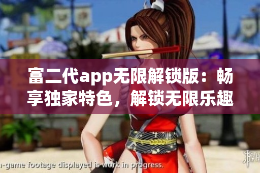 富二代app無限解鎖版：暢享獨家特色，解鎖無限樂趣