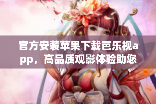 官方安裝蘋(píng)果下載芭樂(lè)視app，高品質(zhì)觀影體驗(yàn)助您暢享視聽(tīng)之樂(lè)
