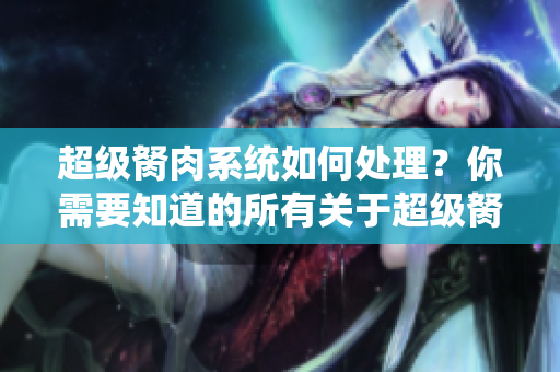 超級(jí)胬肉系統(tǒng)如何處理？你需要知道的所有關(guān)于超級(jí)胬肉的信息
