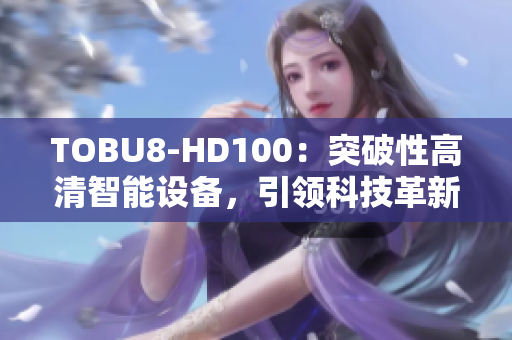 TOBU8-HD100：突破性高清智能設(shè)備，引領(lǐng)科技革新