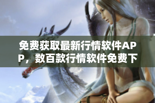免費(fèi)獲取最新行情軟件APP，數(shù)百款行情軟件免費(fèi)下載，行情軟件APP網(wǎng)站提供最新行情資訊