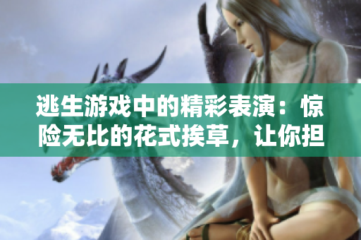 逃生游戲中的精彩表演：驚險無比的花式挨草，讓你擔心桃子燈的命運