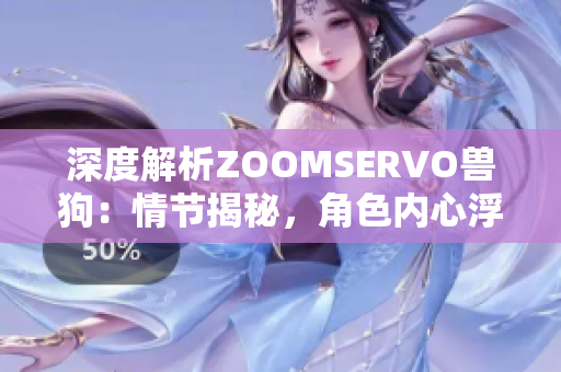 深度解析ZOOMSERVO獸狗：情節(jié)揭秘，角色內(nèi)心浮出水面