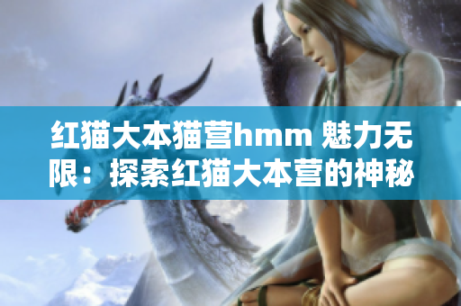 紅貓大本貓營(yíng)hmm 魅力無(wú)限：探索紅貓大本營(yíng)的神秘世界