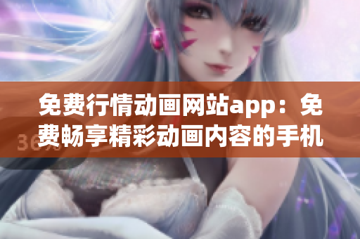 免費行情動畫網(wǎng)站app：免費暢享精彩動畫內(nèi)容的手機應(yīng)用