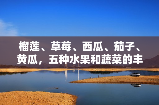榴蓮、草莓、西瓜、茄子、黃瓜，五種水果和蔬菜的豐富多樣性