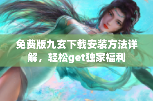 免費(fèi)版九玄下載安裝方法詳解，輕松get獨(dú)家福利