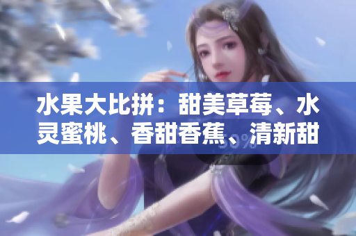 水果大比拼：甜美草莓、水靈蜜桃、香甜香蕉、清新甜橙和多汁芒果等你來選