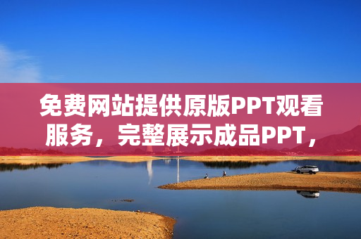 免費(fèi)網(wǎng)站提供原版PPT觀看服務(wù)，完整展示成品PPT，歡迎免費(fèi)在線觀賞