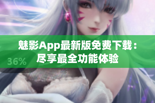 魅影App最新版免費下載：盡享最全功能體驗