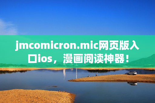 jmcomicron.mic網(wǎng)頁版入口ios，漫畫閱讀神器！