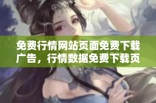 免費(fèi)行情網(wǎng)站頁(yè)面免費(fèi)下載廣告，行情數(shù)據(jù)免費(fèi)下載頁(yè)面