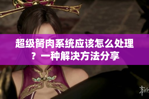 超級(jí)胬肉系統(tǒng)應(yīng)該怎么處理？一種解決方法分享