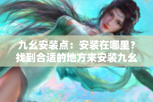 九幺安裝點：安裝在哪里？找到合適的地方來安裝九幺