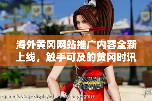海外黃岡網(wǎng)站推廣內(nèi)容全新上線，觸手可及的黃岡時(shí)訊！