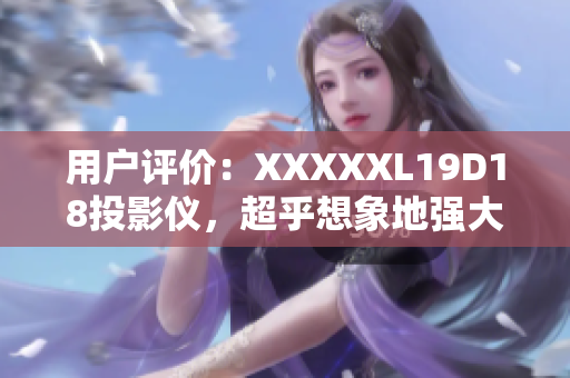 用戶評(píng)價(jià)：XXXXXL19D18投影儀，超乎想象地強(qiáng)大！