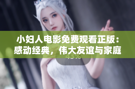 小婦人電影免費觀看正版：感動經(jīng)典，偉大友誼與家庭之情。