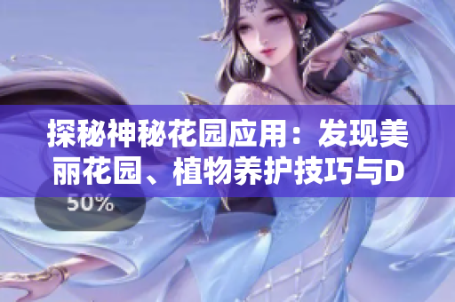 探秘神秘花園應(yīng)用：發(fā)現(xiàn)美麗花園、植物養(yǎng)護(hù)技巧與DIY靈感